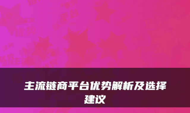 主流链商平台优势解析及选择建议
