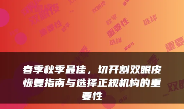 春季秋季佳，切开割双眼皮恢复指南与选择正规机构的重要性
