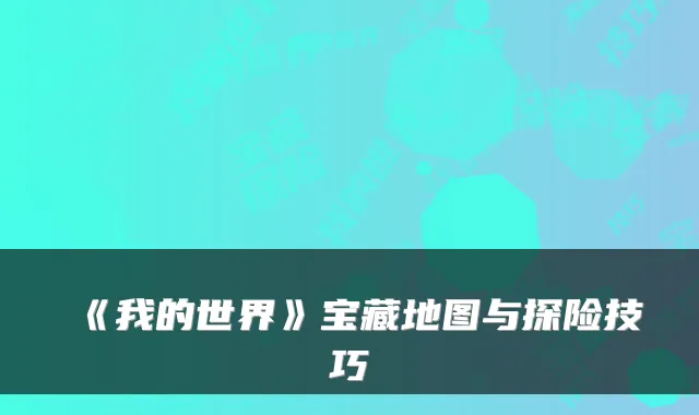 《我的世界》宝藏地图与探险技巧