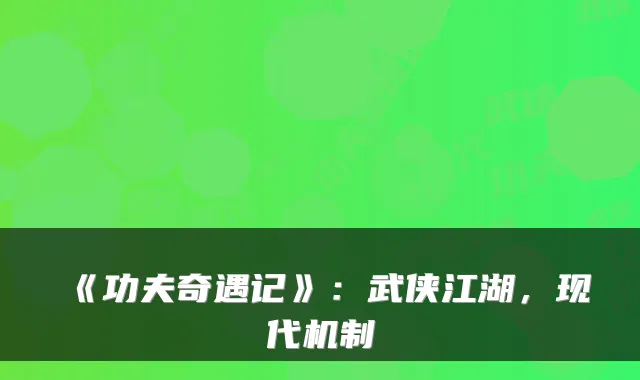 《功夫奇遇记》:武侠江湖,现代机制