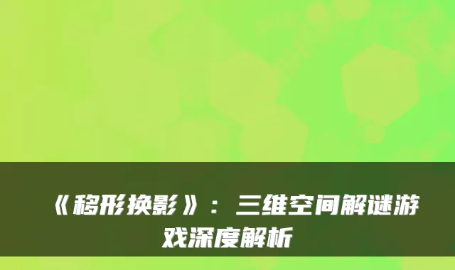 《移形换影》：三维空间解谜游戏深度解析