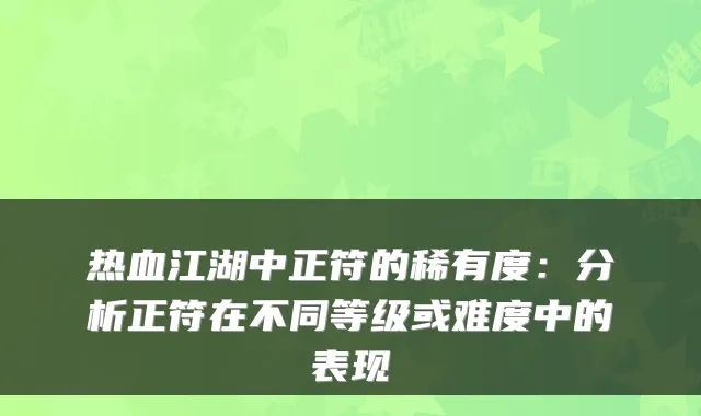热血江湖中正符的稀有度:分析正符在不同等级或难度中的表现