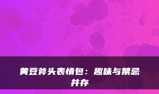 黄豆斧头表情包：趣味与禁忌并存