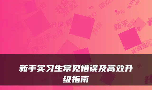 新手实习生常见错误及高效升级指南