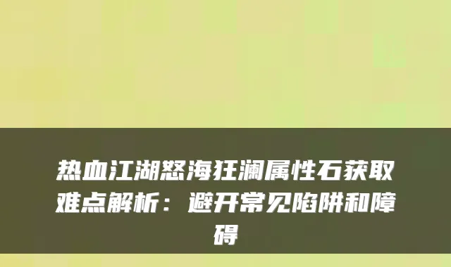 热血江湖怒海狂澜属性石获取难点解析：避开常见陷阱和障碍