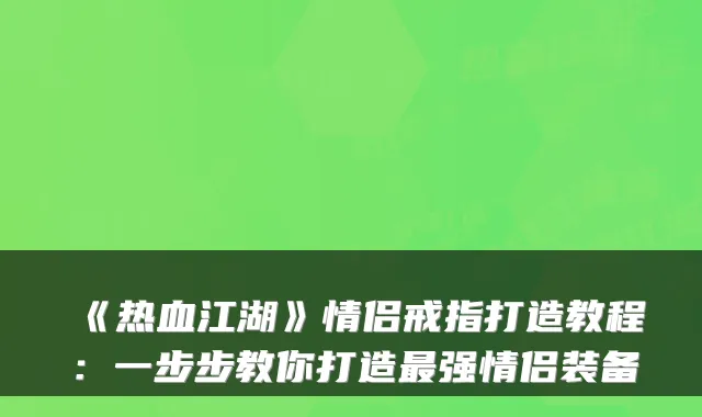 《热血江湖》情侣戒指打造教程：一步步教你打造强情侣装备
