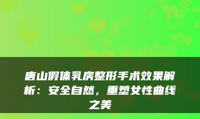 唐山假体乳房整形手术效果解析:安全自然,重塑女性曲线之美