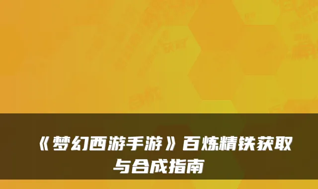 《梦幻西游手游》百炼精铁获取与合成指南