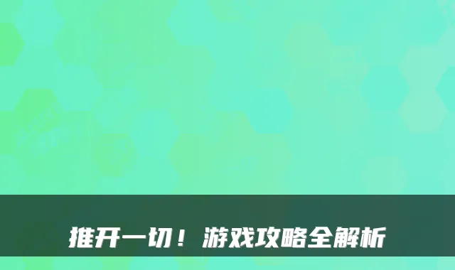 推开一切！游戏攻略全解析