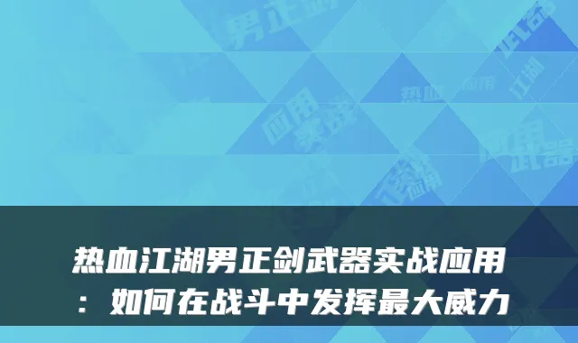 热血江湖男正剑武器实战应用：如何在战斗中发挥大威力