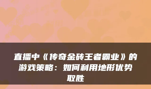 直播中《传奇金砖王者霸业》的游戏策略:如何利用地形优势取胜
