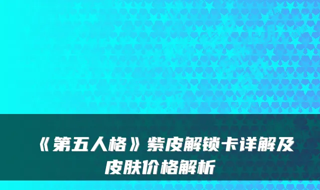 《第五人格》紫皮解锁卡详解及皮肤价格解析