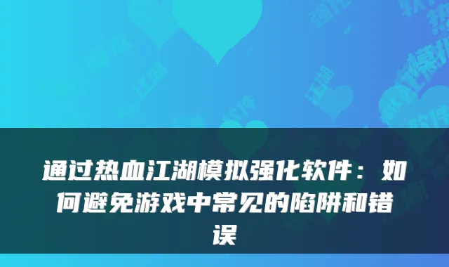 通过热血江湖模拟强化软件：如何避免游戏中常见的陷阱和错误