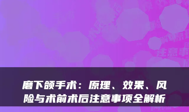 磨下颌手术:原理、效果、风险与术前术后注意事项全解析