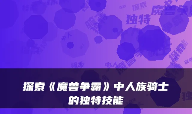 探索《魔兽争霸》中人族骑士的独特技能