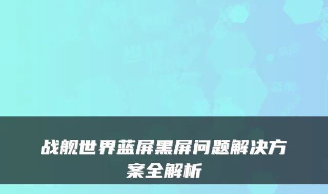 战舰世界蓝屏黑屏问题解决方案全解析