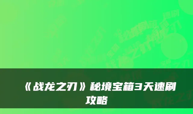 《战龙之刃》秘境宝箱3天速刷攻略