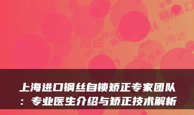 上海进口钢丝自锁矫正专家团队:专业医生介绍与矫正技术解析