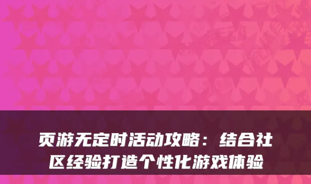 页游无定时活动攻略：结合社区经验打造个性化游戏体验