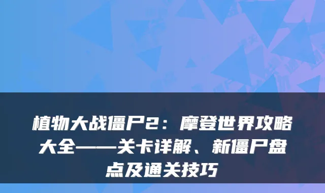 植物大战僵尸2：摩登世界攻略大全——关卡详解、新僵尸盘点及通关技巧
