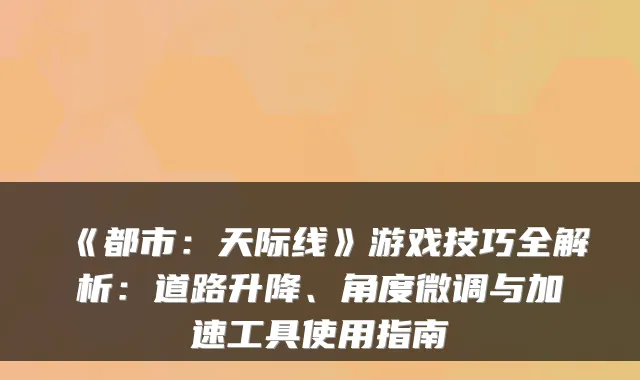 《都市：天际线》游戏技巧全解析：道路升降、角度微调与加速工具使用指南