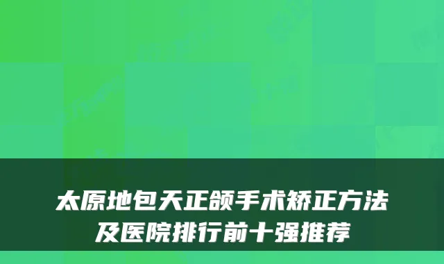 太原地包天正颌手术矫正方法及医院排行前十强推荐