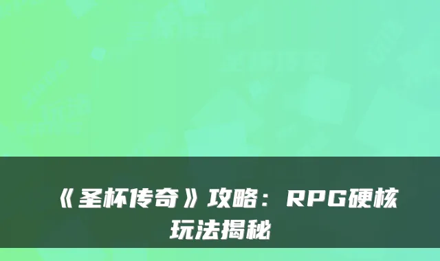 《圣杯传奇》攻略：RPG硬核玩法揭秘