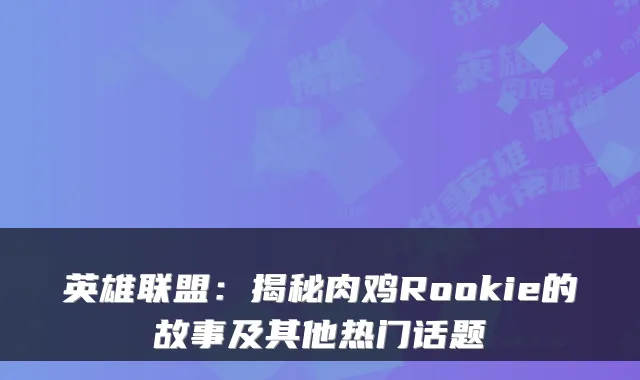 英雄联盟：揭秘肉鸡Rookie的故事及其他热门话题