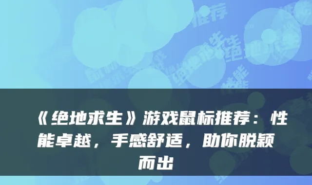 《绝地求生》游戏鼠标推荐：性能卓越，手感舒适，助你脱颖而出