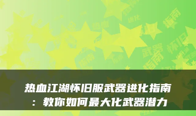 热血江湖怀旧服武器进化指南:教你如何大化武器潜力