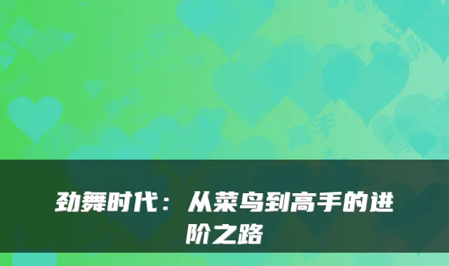 劲舞时代：从菜鸟到高手的进阶之路