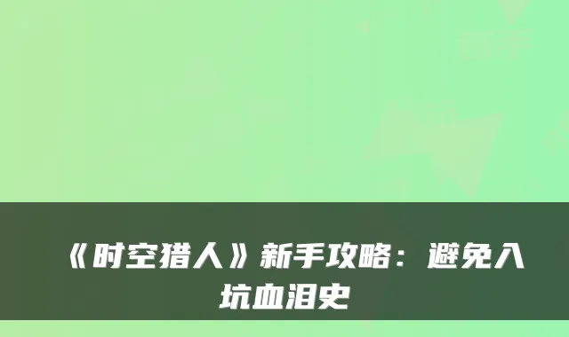 《时空猎人》新手攻略：避免入坑血泪史