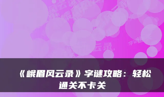 《峨眉风云录》字谜攻略：轻松通关不卡关