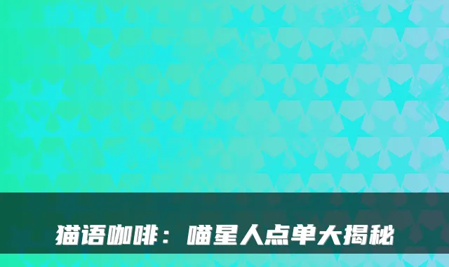 猫语咖啡:喵星人点单大揭秘