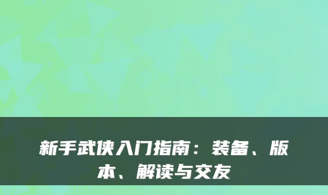 新手武侠入门指南：装备、版本、解读与交友