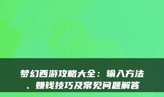 梦幻西游攻略大全：输入方法、赚钱技巧及常见问题解答