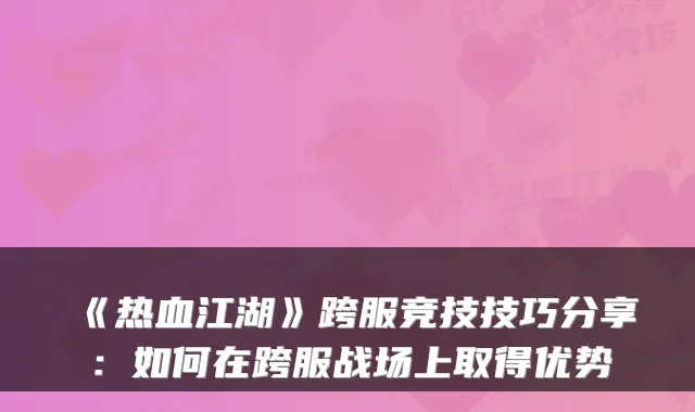 《热血江湖》跨服竞技技巧分享：如何在跨服战场上取得优势