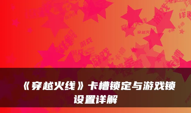 《穿越火线》卡槽锁定与游戏锁设置详解