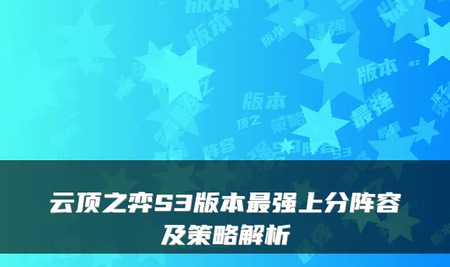云顶之弈S3版本强上分阵容及策略解析