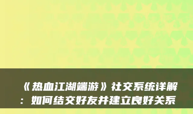 《热血江湖端游》社交系统详解:如何结交好友并建立良好关系