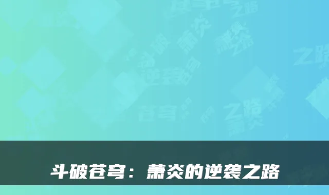 斗破苍穹：萧炎的逆袭之路