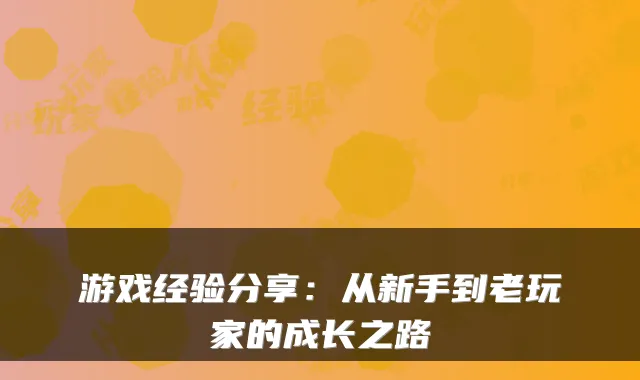 游戏经验分享：从新手到老玩家的成长之路