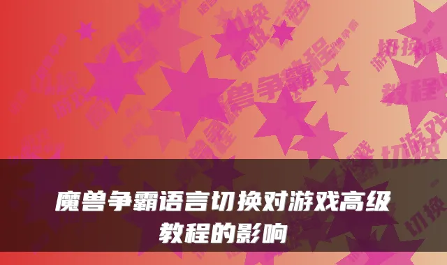 魔兽争霸语言切换对游戏高级教程的影响