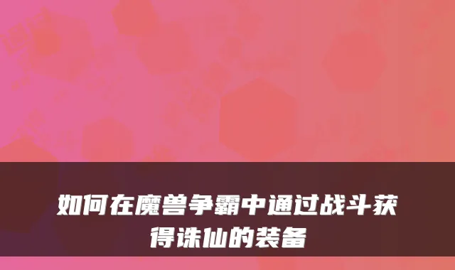 如何在魔兽争霸中通过战斗获得诛仙的装备