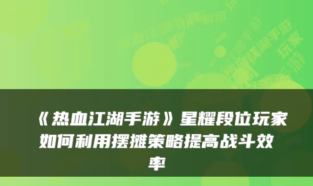 《热血江湖手游》星耀段位玩家如何利用摆摊策略提高战斗效率