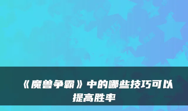 《魔兽争霸》中的哪些技巧可以提高胜率