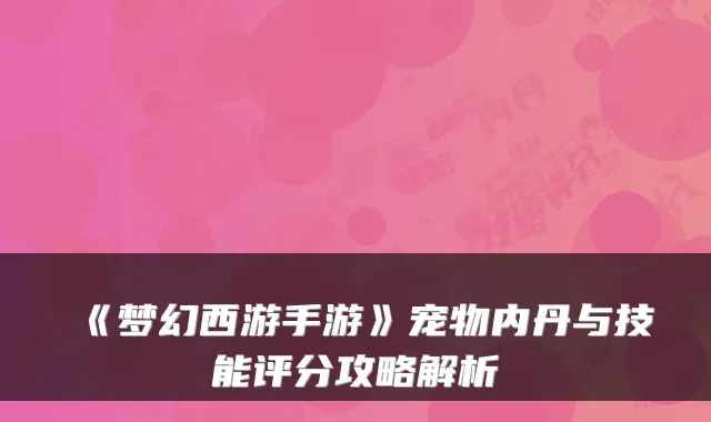 《梦幻西游手游》宠物内丹与技能评分攻略解析