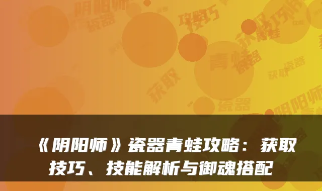 《阴阳师》瓷器青蛙攻略：获取技巧、技能解析与御魂搭配