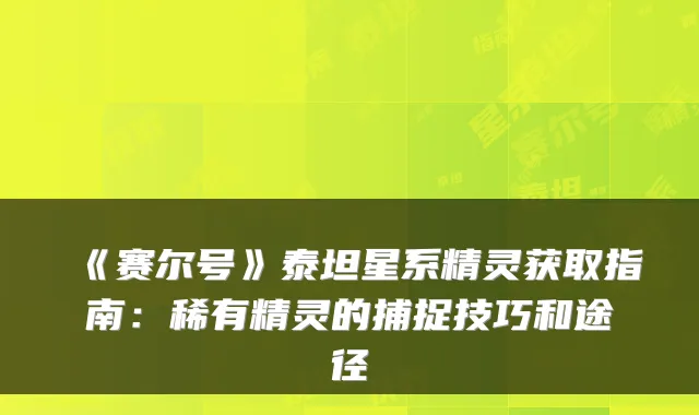 《赛尔号》泰坦星系精灵获取指南：稀有精灵的捕捉技巧和途径