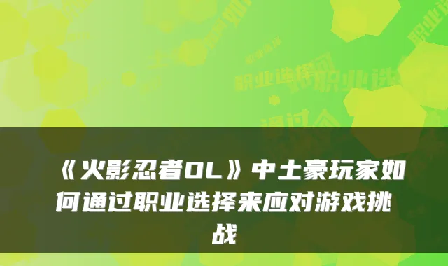 《火影忍者OL》中土豪玩家如何通过职业选择来应对游戏挑战